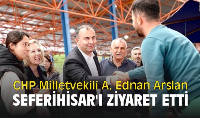 CHP Milletvekili adayı Ednan Arslan Seferihisar'ı ziyaret etti