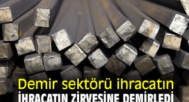 Demir sektörü ihracatın zirvesine demirledi