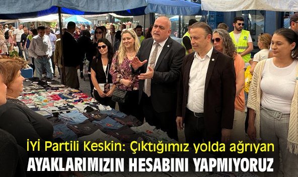 İYİ Partili Keskin: Çıktığımız yolda ağrıyan ayaklarımızın hesabını yapmıyoruz