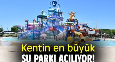 Kentin en büyük su parkı açılıyor!