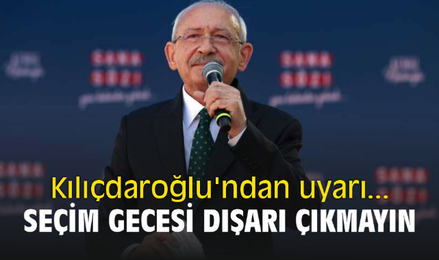 Kılıçdaroğlu'ndan uyarı... Seçim gecesi dışarı çıkmayın
