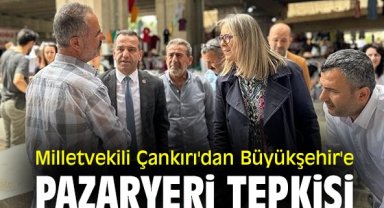 Milletvekili Çankırı'dan Büyükşehir'e pazaryeri tepkisi