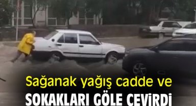 Sağanak yağış cadde ve sokakları göle çevirdi