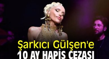 Şarkıcı Gülşen'e 10 ay hapis cezası
