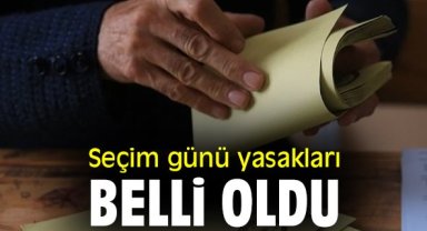 Seçim günü yasakları belli oldu