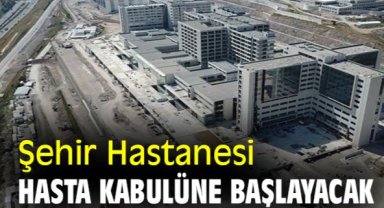 Şehir Hastanesi haziran sonunda hasta kabulüne başlayacak
