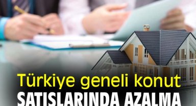 Türkiye genelinde konut satışlarında azalma görüldü