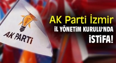 AK Parti İzmir İl Yönetim Kurulu'nda istifa