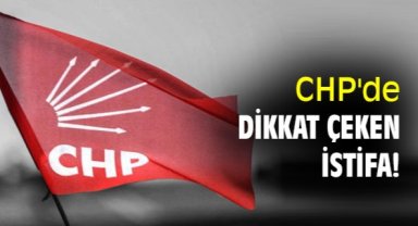 CHP'de dikkat çeken istifa!