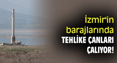 İzmir'in barajlarında tehlike çanları çalıyor!