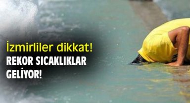 İzmirliler dikkat! Rekor sıcaklıklar geliyor!