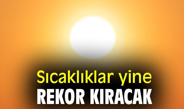 Sıcaklıklar yine rekor kıracak