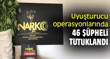 Uyuşturucu operasyonlarında 46 şüpheli tutuklandı