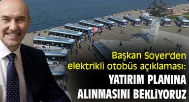Başkan Soyer'den elektrikli otobüs açıklaması: Yatırım planına alınmasını bekliyoruz
