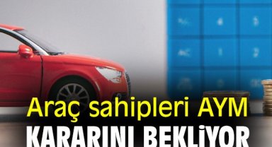 Araç sahipleri AYM kararını bekliyor