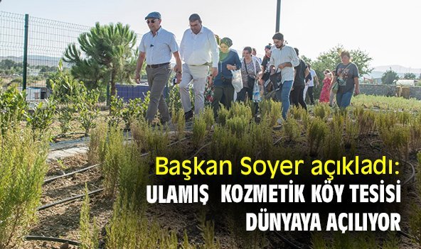 aşkan Soyer açıkladı: Ulamış Kozmetik Köy Tesisi, dünyaya açılıyor