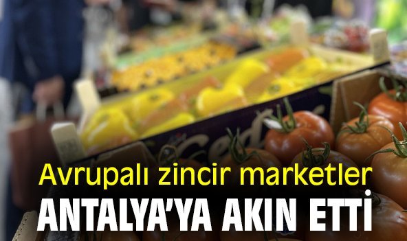 Avrupalı zincir marketler Antalya’ya akın etti
