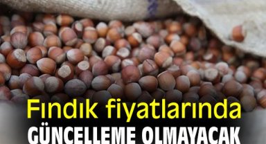 Fındık fiyatlarında güncelleme olmayacak