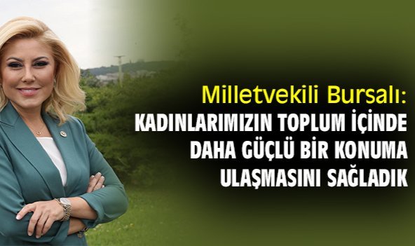 Milletvekili Bursalı: Kadınlarımızın toplum içinde daha güçlü bir konuma ulaşmasını sağladık