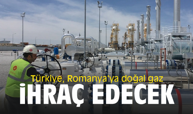 Türkiye, Romanya'ya doğal gaz ihraç edecek