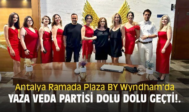 Antalya Ramada Plaza BY Wyndham'da yaza veda partisi dolu dolu geçti!.