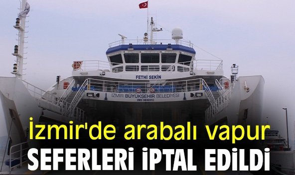 İzmir'de arabalı vapur seferleri iptal edildi.
