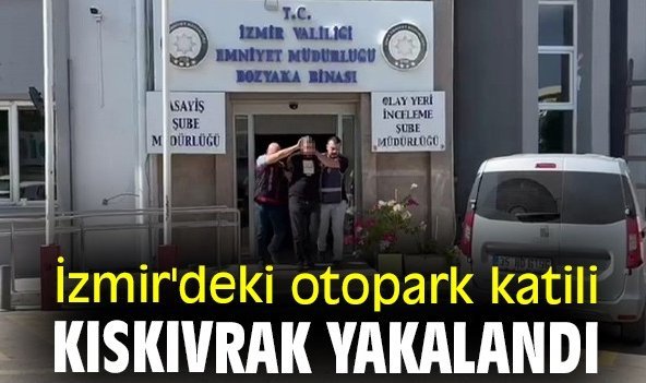 İzmir'deki otopark katili kıskıvrak yakalandı