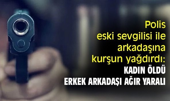 Polis eski sevgilisi ile arkadaşına kurşun yağdırdı