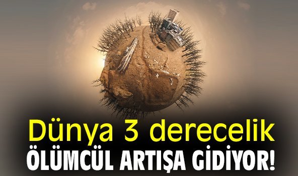 Dünya 3 derecelik ölümcül artışa gidiyor!