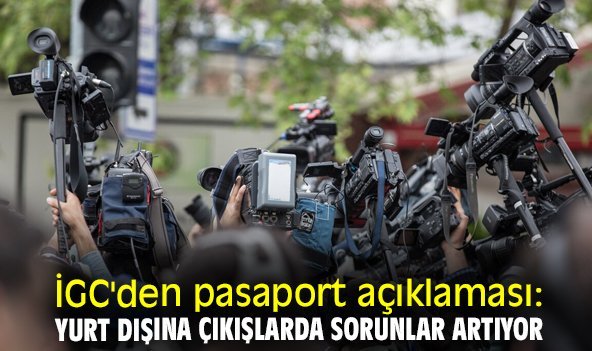 İGC'den pasaport açıklaması: Yurt dışına çıkışlarda sorunlar artıyor