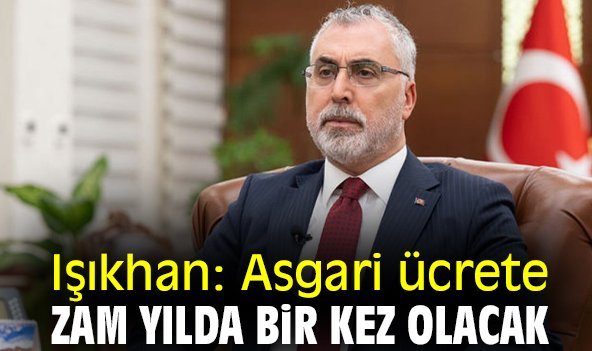 Işıkhan: Asgari ücrete zam yılda bir kez olacak