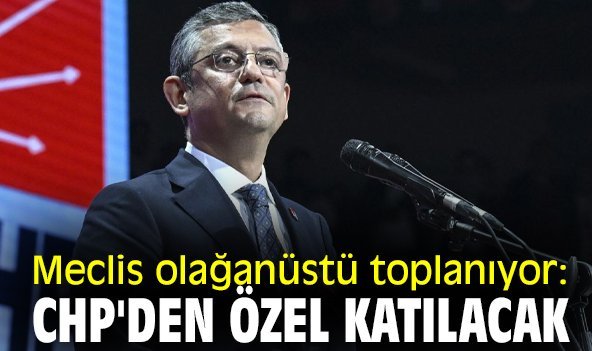 Meclis olağanüstü toplanıyor: CHP'den Özel katılacak