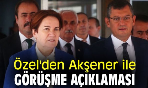 Özel'den Akşener ile görüşme açıklaması