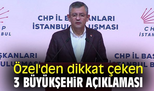 Özel'den dikkat çeken 3 büyükşehir açıklaması