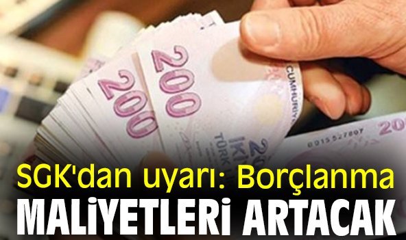 SGK'dan uyarı: Borçlanma maliyetleri artacak