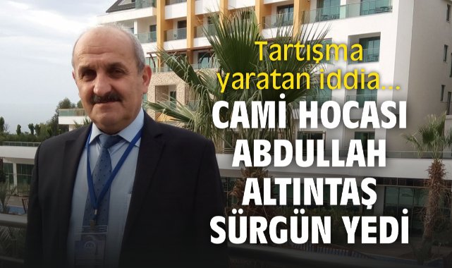 Tartışma yaratan iddia... Cami Hocası Abdullah Altıntaş sürgün yedi