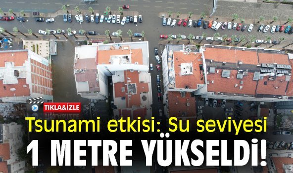 Tsunami etkisi: Su seviyesi 1 metre yükseldi!