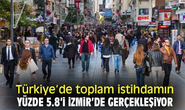 Türkiye’de toplam istihdamın yüzde 5.8’i İzmir’de gerçekleşiyor