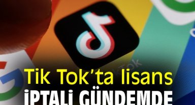 Tik Tok’ta lisans iptali gündemde