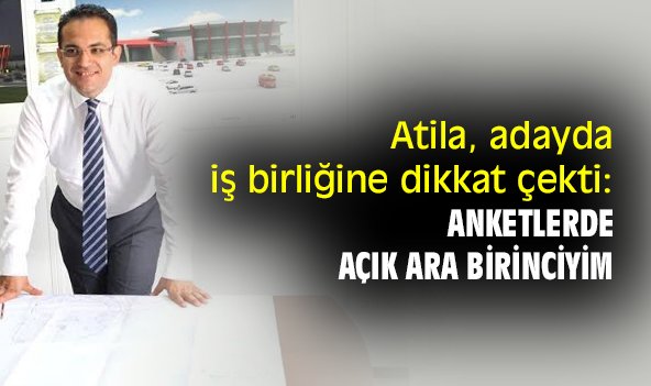 Atila, adayda iş birliğine dikkat çekti: Anketlerde açık ara birinciyim