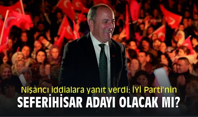 Nişancı iddialara yanıt verdi: İYİ Parti’nin Seferihisar adayı olacak mı?