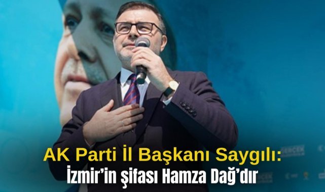 AK Parti İl Başkanı Saygılı: İzmir’in şifası Hamza Dağ’dır