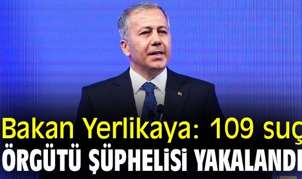 Bakan Yerlikaya: 109 suç örgütü şüphelisi yakalandı