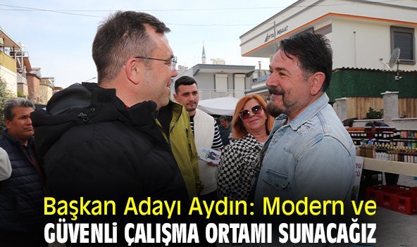 Başkan Adayı Aydın: Modern ve güvenli çalışma ortamı sunacağız
