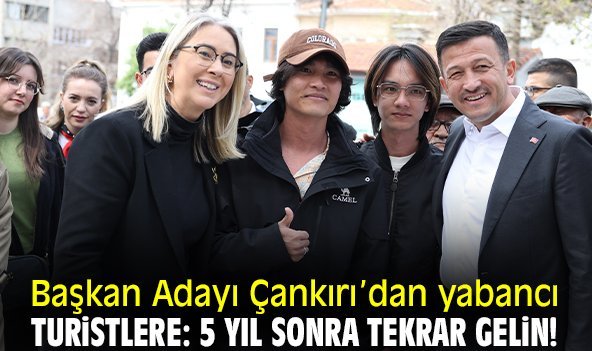 Başkan Adayı Çankırı’dan yabancı turistlere: 5 yıl sonra tekrar gelin!