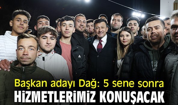 Başkan adayı Dağ: 5 sene sonra hizmetlerimiz konuşacak