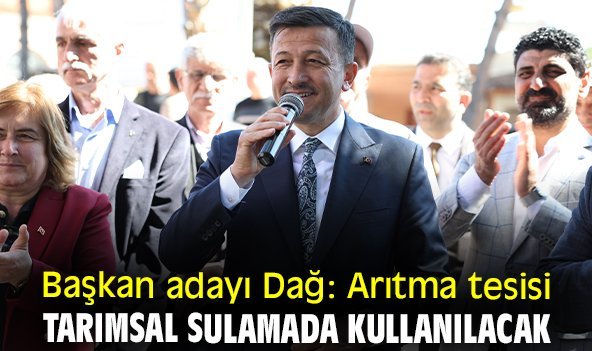 Başkan adayı Dağ: Arıtma tesisi tarımsal sulamada kullanılacak