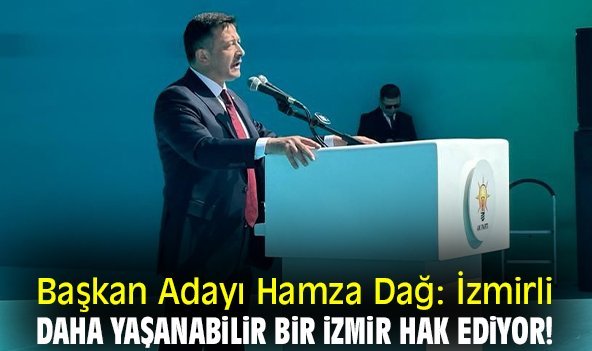 Başkan Adayı Hamza Dağ: İzmirli daha yaşanabilir bir İzmir hak ediyor!