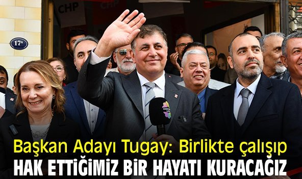 Başkan Adayı Tugay: Birlikte çalışıp hak ettiğimiz bir hayatı kuracağız