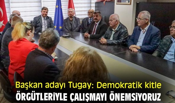 Başkan adayı Tugay: Demokratik kitle örgütleriyle çalışmayı önemsiyoruz